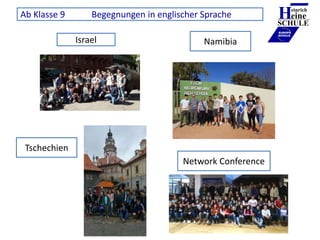 Israel Namibia
Heinrich
eine
SCHULE
____________
EUROPA
SCHULE
Tschechien
Network Conference
Ab Klasse 9 Begegnungen in en...