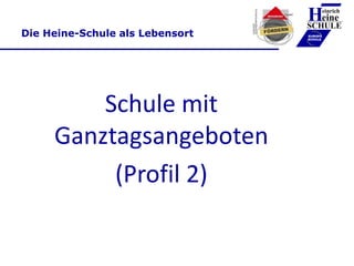 Die Heine-Schule als Lebensort
Schule mit
Ganztagsangeboten
(Profil 2)
Heinrich
eine
SCHULE
____________
EUROPA
SCHULE
 