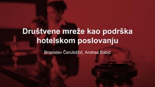 Društvene mreže kao podrška
hotelskom poslovanju
Branislav Čerubdžić, Andrea Babić
 