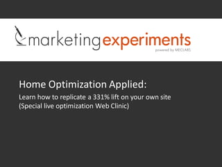 Home Optimization Applied:
Learn how to replicate a 331% lift on your own site
(Special live optimization Web Clinic)
 