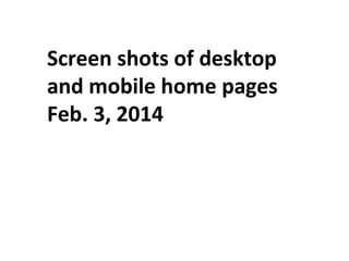 Screen shots of desktop
and mobile home pages
Feb. 3, 2014

 