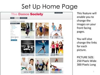 Set Up Home Page
               This feature will
               enable you to
               change the
               images on your
               front facing
               pages.

               You will also
               change the links
               for each
               picture.

               PICTURE SIZE:
               250 Pixels Wide
               300 Pixels Long

                             1
 