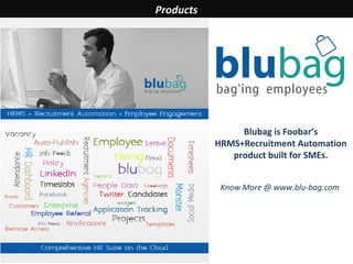 Products




                                           Blubag is Foobar’s
                                      HRMS+Recruitment Automation
                                         product built for SMEs.


                                       Know More @ www.blu-bag.com




© Copyright 2011.   www.fooserv.com
 