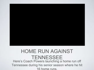 HOME RUN AGAINST
TENNESSEE
Here’s Coach Powers launching a home run off
Tennessee during his senior season where he hit
 