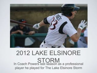 2012 LAKE ELSINORE
STORMIn Coach Powers last season as a professional
player he played for The Lake Elsinore Storm
 