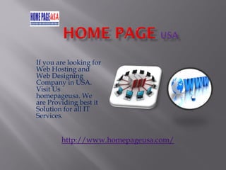 If you are looking for
Web Hosting and
Web Designing
Company in USA.
Visit Us
homepageusa. We
are Providing best it
Solution for all IT
Services.
http://www.homepageusa.com/
 