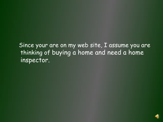    Since your are on my web site, I assume you are thinking of buying a home and need a home inspector. 