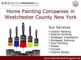 Home Painting Companies in
Westchester County New York
www.precisionpaintingplus.net
Our Services
 Interior Painting
 Exterior Painting
 Wallpaper Installation
 Wallpaper Removal
 Faux Painting
 Plaster
 Drywall
 Interior Design
 
