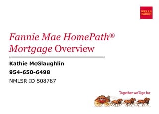 Fannie Mae HomePath ®   Mortgage  Overview Kathie McGlaughlin 954-650-6498 NMLSR ID 508787 