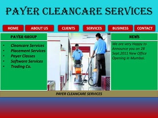 PAYER CLEANCARE SERVICES HOME CLIENTS ABOUT US CONTACT BUSINESS SERVICES NEWS Payer Group We are very Happy to Announce you on 28 Sept.2011 New Office Opening in Mumbai. ,[object Object]