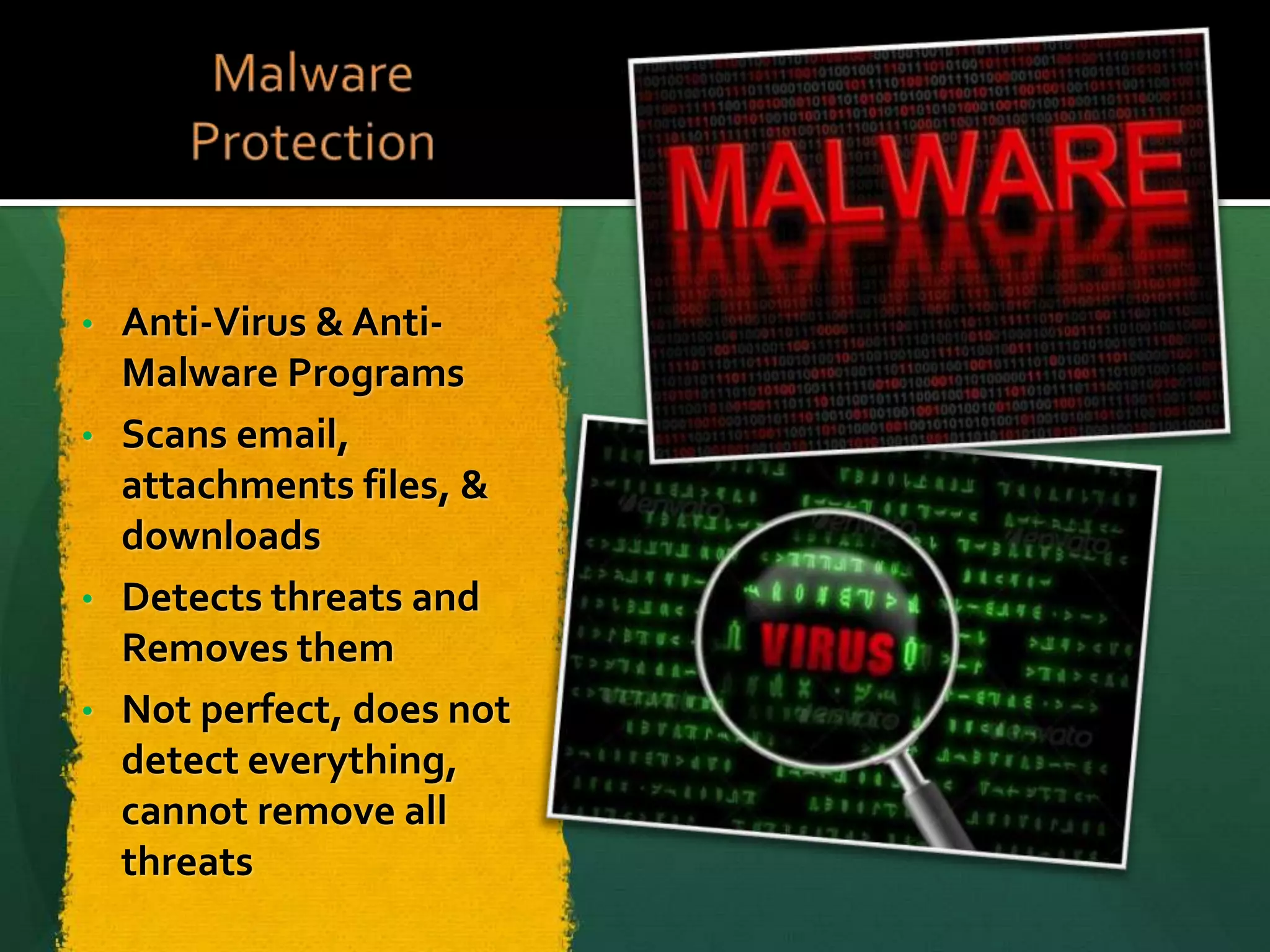 Anti-Virus & AntiMalware Programs
• Scans email,
attachments files, &
downloads
• Detects threats and
Removes them
• Not perfect, does not
detect everything,
cannot remove all
threats
•

 
