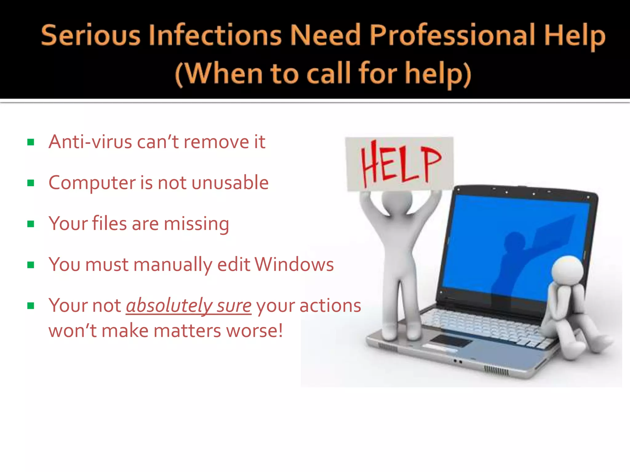 

Anti-virus can’t remove it



Computer is not unusable



Your files are missing



You must manually edit Windows



Your not absolutely sure your actions
won’t make matters worse!

 