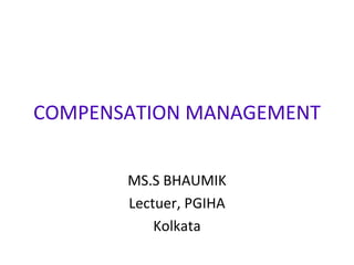 COMPENSATION MANAGEMENT MS.S BHAUMIK Lectuer, PGIHA Kolkata 