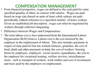 COMPENSATION   MANAGEMENT <ul><li>From financial perspective, wages are defined as the cash paid for some specified quanti...