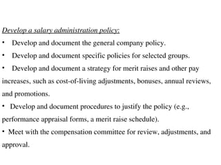 <ul><li>Develop a salary administration policy : </li></ul><ul><li>Develop and document the general company policy. </li><...