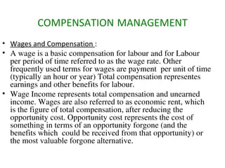 COMPENSATION   MANAGEMENT <ul><li>Wages and Compensation  : </li></ul><ul><li>A wage is a basic compensation for labour an...