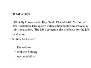 <ul><ul><li>What is Hay? </li></ul></ul><ul><ul><li>Officially known as the Hay Guide Chart-Profile Method  of Job Evaluat...