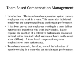 Team Based Compensation Management <ul><li>Introduction :  The team-based compensation system rewards employees who work i...