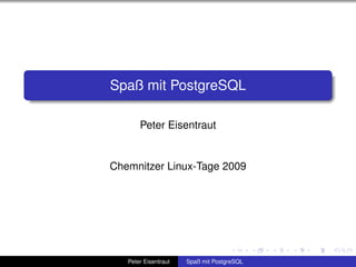 Spaß mit PostgreSQL

       Peter Eisentraut


Chemnitzer Linux-Tage 2009




   Peter Eisentraut   Spaß mit PostgreSQL
 