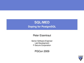 SQL/MED
Doping for PostgreSQL


   Peter Eisentraut

  Senior Software Engineer
     Lab Development
   F-Secure Corporation


     PGCon 2009
 