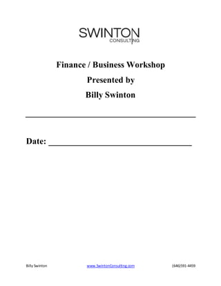 Billy Swinton www.SwintonConsulting.com (646)591-4459
Finance / Business Workshop
Presented by
Billy Swinton
Date: _________________________________
 