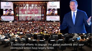 Traditional efforts to engage the global audience and spur
connected action have largely failed.

 