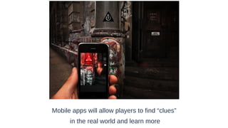 Mobile apps will allow players to find “clues”
in the real world and learn more

 