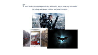 These new transmedia properties tell stories across new and old media,
including real-world, online, and video content.

 
