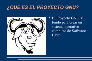¿QUE ES EL PROYECTO GNU? El Proyecto GNU se fundó para crear un sistema operativo completo de Software Libre. 
