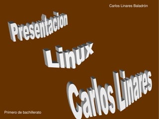 Carlos Linares Baladrón Primero de bachillerato Linux   Carlos Linares   Presentacion   