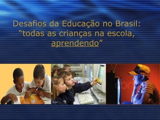 Desafios da Educação no Brasil: “todas as crianças na escola,  aprendendo ” 