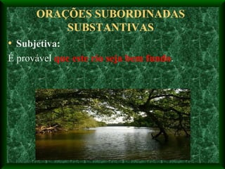 ORAÇÕES SUBORDINADAS SUBSTANTIVAS Subjetiva:  É provável  que este rio seja bem fundo . 