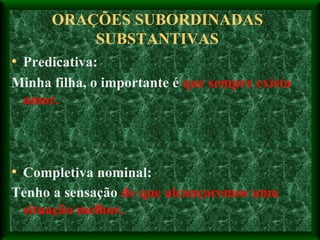 ORAÇÕES SUBORDINADAS SUBSTANTIVAS Predicativa: Minha filha, o importante é  que sempre exista amor. Completiva nominal: Tenho a sensação  de que alcançaremos uma situação melhor. 