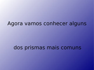 Agora vamos conhecer alguns dos prismas mais comuns   