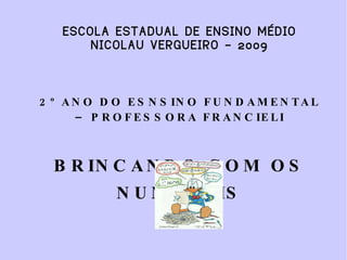 ESCOLA ESTADUAL DE ENSINO MÉDIO NICOLAU VERGUEIRO – 2009 2º ANO DO ESNSINO FUNDAMENTAL – PROFESSORA FRANCIELI BRINCANDO COM OS NUMERAIS NICOLAU VERGUEIRO, 18 DE MARÇO DE 2009. 