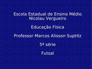 Escola Estadual de Ensino Médio Nicolau Vergueiro Educação Física Professor Marcos Alisson Suptitz 5ª série Futsal 