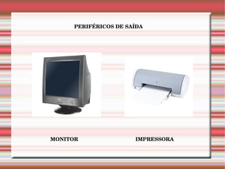 PERIFÉRICOS DE SAÍDA MONITOR IMPRESSORA 