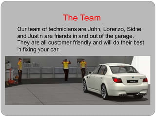 The Team
Our team of technicians are John, Lorenzo, Sidne
and Justin are friends in and out of the garage.
They are all customer friendly and will do their best
in fixing your car!
 