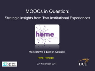 MOOCs in Question: 
Strategic insights from Two Institutional Experiences 
Mark Brown & Eamon Costello 
Porto, Portugal 
27th November, 2014 
 