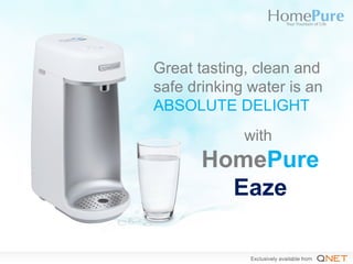 Great tasting, clean and
safe drinking water is an
ABSOLUTE DELIGHT
with
HomePure
Eaze
 