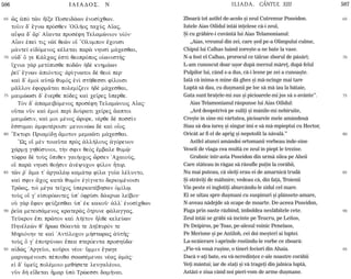 506 ILIADOS. N ILIADA. CÂNTUL XIII 507
65
70
75
80
85
90
95
65
70
75
80
85
90
95
ìj ¢pÕ tîn ½Žxe Poseid£wn ™nos…cqwn.
to‹in d' œgnw prÒsqen 'OŽlÁoj tacÝj A‡aj,
aya d' ¥r' A‡anta prosšfh Telamènion uƒÒn:
Aan ™pe… tij nîŽ qeîn o‰ ”Olumpon œcousi
m£nteŽ e„dÒmenoj kšletai par¦ nhusˆ m£cesqai,
oÙd' Ó ge K£lcaj ™stˆ qeoprÒpoj o„wnist»j:
‡cnia g¦r metÒpisqe podîn ºd knhm£wn
·e‹' œgnwn ¢piÒntoj: ¢r…gnwtoi d qeo… per:
kaˆ d' ™moˆ aÙtù qumÕj ™nˆ st»qessi f…loisi
m©llon ™form©tai polem…zein ºd m£cesqai,
maimèwsi d' œnerqe pÒdej kaˆ ce‹rej Ûperqe.
TÕn d' ¢pameibÒmenoj prosšfh Telamènioj A‡aj:
oÛtw nàn kaˆ ™moˆ perˆ doÚrati ce‹rej ¥aptoi
maimîsin, ka… moi mšnoj êrore, nšrqe d possˆn
œssumai ¢mfotšroisi: menoinèw d kaˆ ooj
“Ektori Priam…dV ¥moton memaîti m£cesqai.
•Wj o‰ mn toiaàta prÕj ¢ll»louj ¢gÒreuon
c£rmV ghqÒsunoi, t»n sfin qeÕj œmbale qumù:
tÒfra d toÝj Ôpiqen gai»ocoj ðrsen 'AcaioÚj,
o‰ par¦ nhusˆ qoÍsin ¢nšyucon f…lon Ãtor.
tîn ·' ¤ma t' ¢rgalšJ kam£tJ f…la gu‹a lšlunto,
ka… sfin ¥coj kat¦ qumÕn ™g…gneto derkomšnoisi
Trîaj, toˆ mšga te‹coj Øperkatšbhsan Ðm…lJ.
toÝj o† g' e„sorÒwntej Øp' ÑfrÚsi d£krua le‹bon:
oÙ g¦r œfan feÚxesqai Øp' ™k kakoà: ¢ll' ™nos…cqwn
·e‹a meteis£menoj krater¦j Ôtrune f£laggaj.
Teàkron œpi prîton kaˆ L»Žton Ãlqe keleÚwn
Phnšleèn q' ¼rwa QÒant£ te DhpurÒn te
MhriÒnhn te kaˆ 'Ant…locon m»stwraj ¢ãtÁj:
toÝj Ó g' ™potrÚnwn œpea pterÒenta proshÚda:
a„dëj 'Arge‹oi, koàroi nšoi: Ümmin œgwge
marnamšnoisi pšpoiqa sawsšmenai nšaj ¡m£j:
e„ d' Øme‹j polšmoio meq»sete leugalšoio,
nàn d¾ e‡detai Ãmar ØpÕ Trèessi damÁnai.
Zboarã tot astfel de-acolo ºi zeul Cutremur Poseidon.
Iutele Aias Oilidul întâi înþelese cã-i zeul,
ªi cu grãbire-i cuvântã lui Aias Telamonianul:
„Aias, vreunul din zei, care ºed pe-a Olimpului culme,
Chipul lui Calhas luând zoreºte-a ne bate la vase.
N-a fost el Calhas, prorocul ce tâlcue zborul de pãsãri;
L-am cunoscut doar uºor dupã mersul mãreþ, dupã felul
Pulpilor lui, când s-a dus, cã-i lesne pe zei a cunoaºte.
Iatã cã inima-n mine dã ghes ºi mã-ncinge mai tare
Luptã sã dau, cu duºmanii pe loc sã mã iau la bãtaie,
Gata sunt braþele-mi sus ºi picioarele-mi jos sã s-avânte”.
Aias Telamonianul rãspunse lui Aias Oilidul:
„Ard deopotrivã pe suliþi ºi mânile-mi nebiruite,
Creºte în sine-mi vârtutea, picioarele mele amândouã
Stau sã dea iureº ºi singur îmi e sã mã-mpieptui cu Hector,
Oricât ar fi el de aprig ºi nepotolit la nãvalã.”
Astfel atunci amândoi ortomanii vorbeau înde-sine
Veseli de vlaga cea multã ce zeul în piept le trezise.
Grabnic într-asta Poseidon din urmã silea pe Aheii
Care stãteau în rãgaz sã rãsufle puþin la corãbii,
Nu mai puteau, cã sleiþi erau ei de amarnicã trudã
ªi otrãviþi de mâhnire; vedeau cã, din faþã, Troienii
Vin peste ei înglotiþi aburcându-le zidul cel mare.
Ei se uitau spre duºmani cu suspinuri ºi plânsete-amare,
N-aveau nãdejde sã scape de moarte. De-aceea Poseidon,
Fuga prin oaste rãzbind, îmboldea neslãbitele cete.
Zeul întâi se grãbi sã încinte pe Teucru, pe Leitos,
Pe Deipiros, pe Toas, pe-alesul voinic Penelaos,
Pe Merione ºi pe Antiloh, cei doi meºteri ai luptei.
La-ncãierare i-aprinde rostindu-le vorbe ce zboarã:
„Fie-vã vouã ruºine, o tineri feciori din Ahaia.
Dacã v-aþi bate, eu vã-ncredinþez c-ale noastre corãbii
Veþi mântui; iar de staþi ºi vã trageþi din jalnica luptã,
Astãzi e ziua când noi pieri-vom de arme duºmane.
 