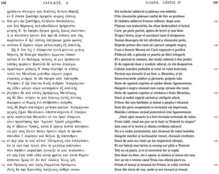 168 ILIADOS. D ILIADA. CÂNTUL IV 169
135
140
145
150
155
160
165
135
140
145
150
155
160
165
crÚseioi sÚnecon kaˆ diplÒoj ½nteto qèrhx.
™n d' œpese zwstÁri ¢rhrÒti pikrÕj ÑŽstÒj:
di¦ mn ¨r zwstÁroj ™l»lato daidalšoio,
kaˆ di¦ qèrhkoj poludaid£lou ºr»reisto
m…trhj q', ¿n ™fÒrei œruma croÕj ›rkoj ¢kÒntwn,
¼ oƒ ple‹ston œruto: di¦ prÕ d e‡sato kaˆ tÁj.
¢krÒtaton d' ¥r' ÑŽstÕj ™pšgraye crÒa fwtÒj:
aÙt…ka d' œrreen aŒma kelainefj ™x çteilÁj.
`Wj d' Óte t…j t' ™lšfanta gun¾ fo…niki mi»nV
MVonˆj º K£eira par»Žon œmmenai †ppwn:
ke‹tai d' ™n qal£mJ, polšej tš min ºr»santo
ƒppÁej foršein: basilÁŽ d ke‹tai ¥galma,
¢mfÒteron kÒsmÒj q' †ppJ ™latÁr… te kàdoj:
to‹o… toi Menšlae mi£nqhn a†mati mhroˆ
eÙfušej knÁma… te „d sfur¦ k£l' Øpšnerqe.
`R…ghsen d' ¥r' œpeita ¥nax ¢ndrîn 'Agamšmnwn
æj eden mšlan aŒma katarršon ™x çteilÁj:
·…ghsen d kaˆ aÙtÕj ¢rhfiloj Menšlaoj.
æj d ‡den neàrÒn te kaˆ Ôgkouj ™ktÕj ™Òntaj
¥yorrÒn oƒ qumÕj ™nˆ st»qessin ¢gšrqh.
to‹j d barÝ sten£cwn metšfh kre…wn 'Agamšmnwn
ceirÕj œcwn Menšlaon, ™pesten£conto d' ˜ta‹roi:
f…le kas…gnhte q£natÒn nÚ toi Órki' œtamnon
oon prost»saj prÕ 'Acaiîn Trwsˆ m£cesqai,
éj s' œbalon Trîej, kat¦ d' Órkia pist¦ p£thsan.
oÙ mšn pwj ¤lion pšlei Órkion aŒm£ te ¢rnîn
sponda… t' ¥krhtoi kaˆ dexiaˆ Îj ™pšpiqmen.
e‡ per g£r te kaˆ aÙt…k' 'OlÚmpioj oÙk ™tšlessen,
œk te kaˆ Ñy tele‹, sÚn te meg£lJ ¢pštisan
sÝn sfÍsin kefalÍsi gunaix… te kaˆ tekšessin.
eâ g¦r ™gë tÒde oda kat¦ fršna kaˆ kat¦ qumÒn:
œssetai Ãmar Ót' ¥n pot' ÑlèlV ”Ilioj ƒr¾
kaˆ Pr…amoj kaˆ laÕj ™ãmmel…w Pri£moio,
ZeÝj dš sfi Kron…dhj Øy…zugoj a„qšri na…wn
Stã încheiat sãbierul ºi platoºa cea îndoitã;
Prin cheutorile platoºei vârful de fier se prelinse
ªi rãzbãtu sãbierul frumos înflorat, dupã asta
Platoºa cea mãiestritã, ba chiar dedesubtul ei brâul,
Care, pe piele purtat, apãra de loviri ºi mai bine
Trupu-i ferea, ºi pe el ascuþiºul uºor îl strãpunse;
Numai deasupra de tot zdrelind a viteazului piele,
Repede prinse din ranã sã-i picure sângele negru.
Cum o femeie Meonã ori Carã vopseºte-n porfirã
Fildeºul alb, o gãtealã ce poartã pe fãlci telegarii;
El e pãstrat în cãmarã, dar mulþi cãlãreþi îi duc jindul,
ªi de-mpãraþi doar e vrednic odorul, cã stã deopotrivã
Calului mândrã podoabã ºi celui ce calul înstrunã;
Tocmai aºa înroºite þi-au fost, o, Menelau, ºi þie
Binecrescutele ºolduri ºi gleznele, pulpele tale.
Stete de spaimã cuprins al oºtilor domn Agamemnon,
Sângele-i negru vãzând cum curge ºiroaie din ranã;
Stete de spaimã cuprins ºi vrednicu-i frate Menelau,
Darã ºi nodul sãgeþii zãrind ºi cârligele afarã,
Prinse din nou bãrbãþie ºi inimã-n pieptu-i viteazul.
Însã din greu suspinând cu tovarãºii sãi împreunã,
Mâinile-i strânse zicând puternicul crai Agamemnon:
„Oare spre moarte þi-a fost învoiala-ncheiatã de mine,
Frate iubit, când am pus sã te baþi cu Troienii tu singur?
Iatã cum ei te lovirã ºi sfânta credinþã cãlcarã!
Nu e-n zadar jurãmântul, nici strânsul de mâni laolaltã,
Sângele mieilor ºi închinatele vinuri, chezaºii credinþei.
Dacã de asta nu-i bate pe loc împãratul olimpic,
Fi-vor bãtuþi mai târziu ºi scump vor plãti-o Troienii
Toþi au sã piarã, ºi ei ºi nevestele lor ºi copiii.
ªtiu doar eu bine, mi-o spune ºi mintea ºi inima-ntr-una
Are sã vie o vreme când Troia cea sfântã pieri-va,
Priam el însuºi ºi neamul lui Priam, în suliþi vestitul.
Zeus din slavã de sus, unde-ºi are locaºul ºi tronul,
 