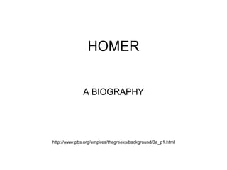 HOMER A BIOGRAPHY http://www.pbs.org/empires/thegreeks/background/3a_p1.html 