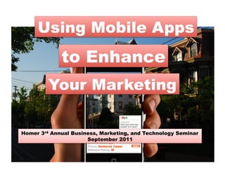 Using Mobile Apps
             to Enhance
         Your Marketing

Homer 3rd Annual Business, Marketing, and Technology Seminar
                      September 2011
 