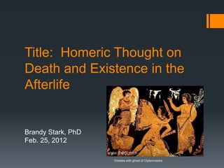 Title: Homeric Thought on
Death and Existence in the
Afterlife
Brandy Stark, PhD
Feb. 25, 2012
Orestes with ghost of Clytemnestra
 