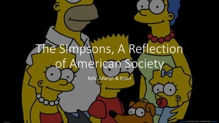 The Simpsons, A Reflection
of American Society
Kels, Marijn & Koen
This Photo by Unknown author is licensed under CC BY-NC.
 