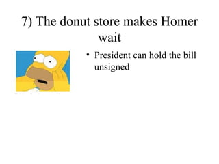 7) The donut store makes Homer
              wait
           • President can hold the bill
             unsigned
 