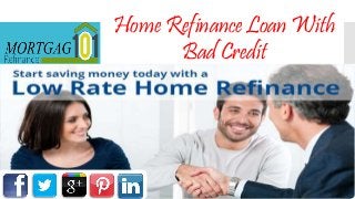 Home Refinance Loan With
Bad Credit
 