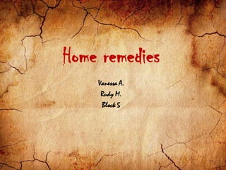 Home remedies
Vanessa A.
Rudy M.
Block 5
 