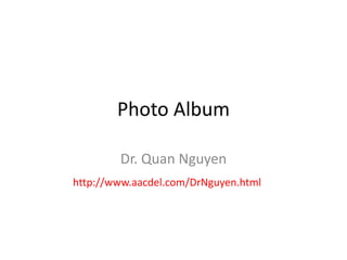 Photo Album
Dr. Quan Nguyen
http://www.aacdel.com/DrNguyen.html
 